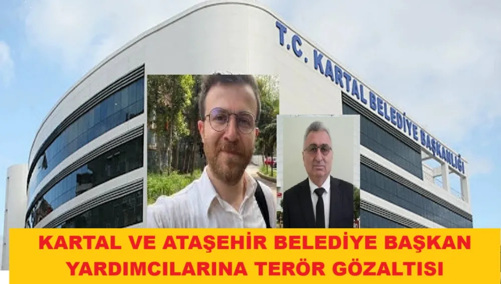 ATAŞEHİR VE KARTAL BELEDİYE BAŞKAN YARDIMCILARI GÖZALTINA ALINDI